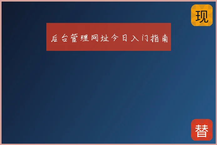 后台管理网址今日入门指南