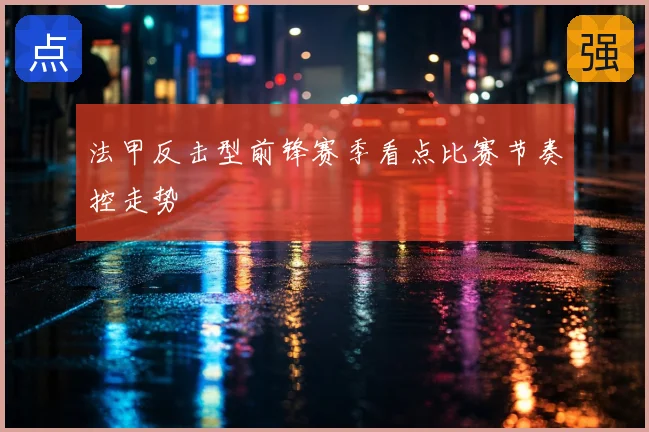 法甲反击型前锋赛季看点比赛节奏控走势