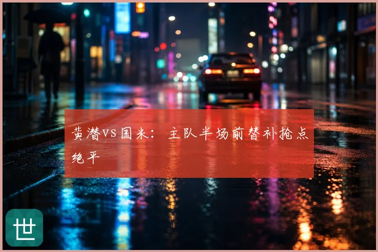 黄潜vs国米：主队半场前替补抢点绝平