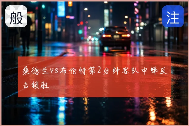 桑德兰vs布伦特第2分钟客队中锋反击锁胜