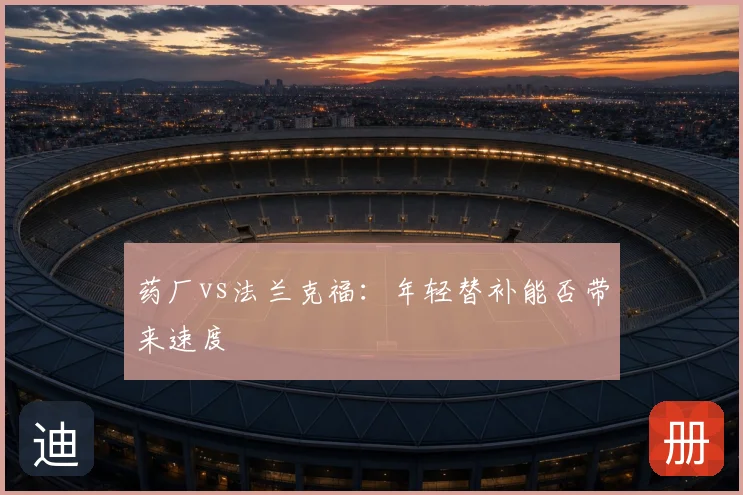 药厂vs法兰克福：年轻替补能否带来速度