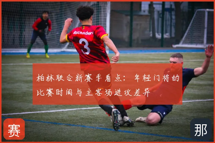柏林联合新赛季看点：年轻门将的比赛时间与主客场进攻差异