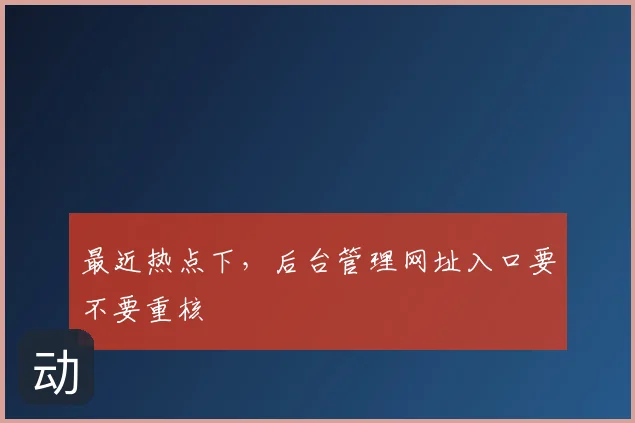 最近热点下，后台管理网址入口要不要重核